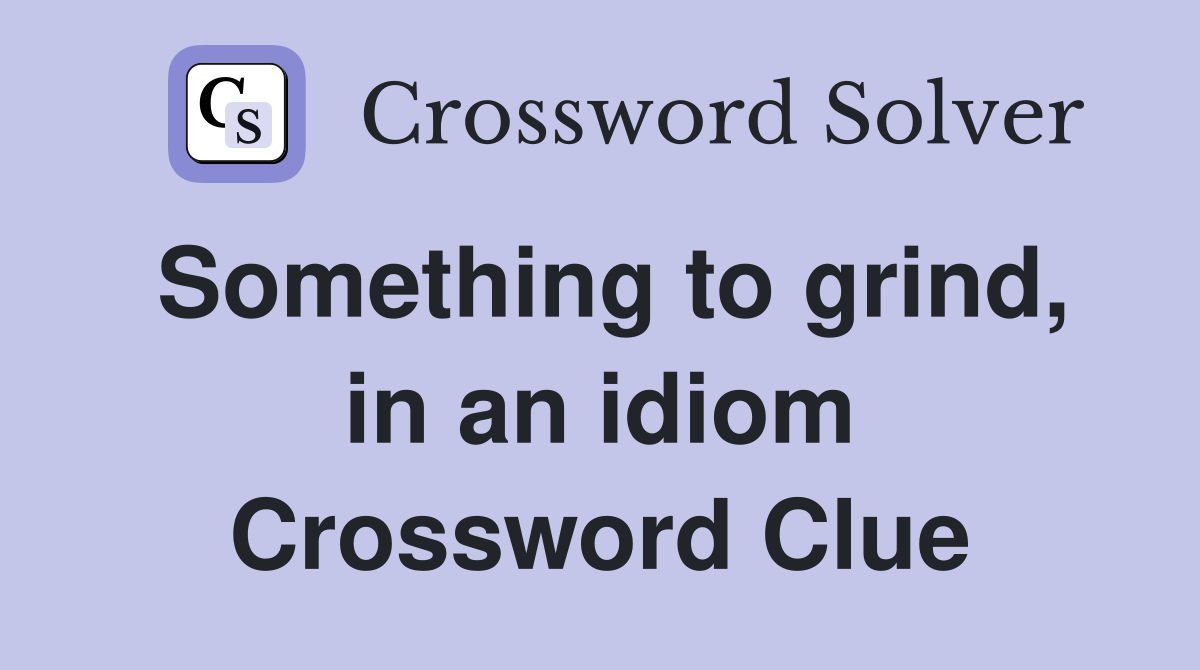 Something to grind, in an idiom Crossword Clue