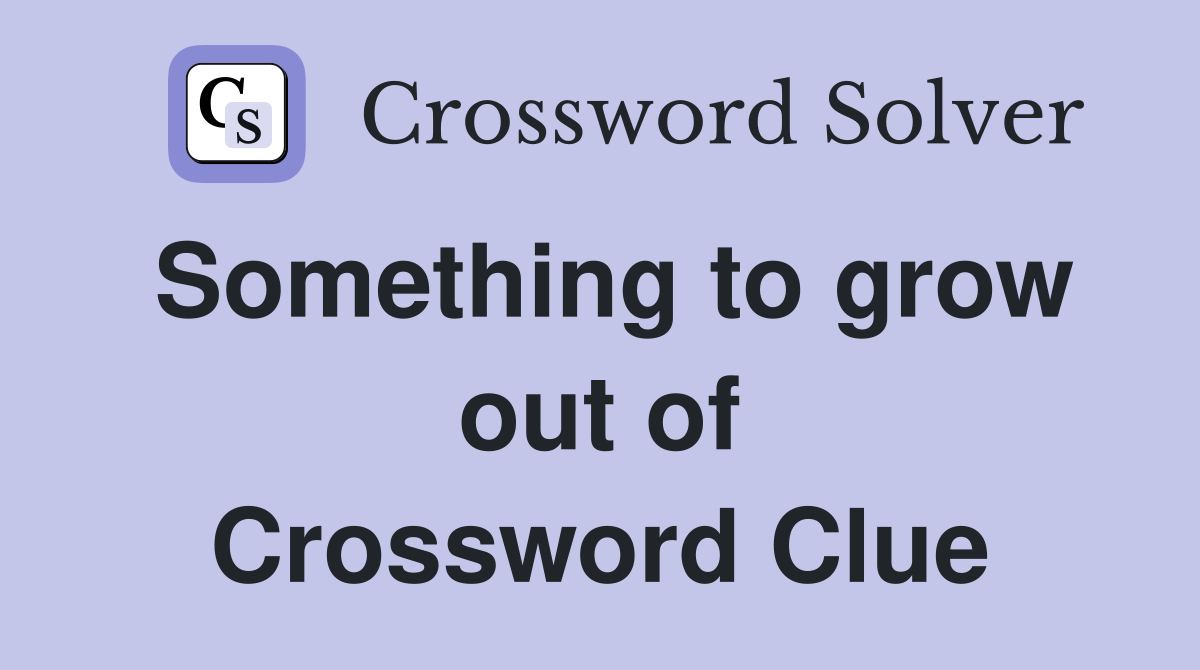 Something to grow out of Crossword Clue