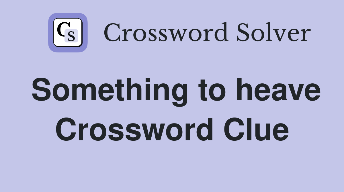 Something to heave Crossword Clue