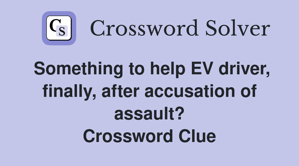 Something to help EV driver, finally, after accusation of assault? Crossword Clue