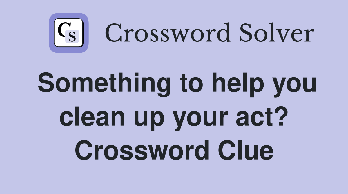 Something to help you clean up your act? Crossword Clue