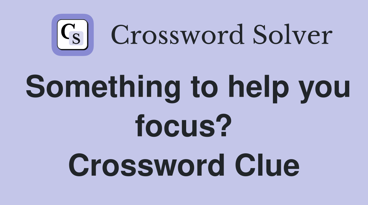 Something to help you focus? Crossword Clue