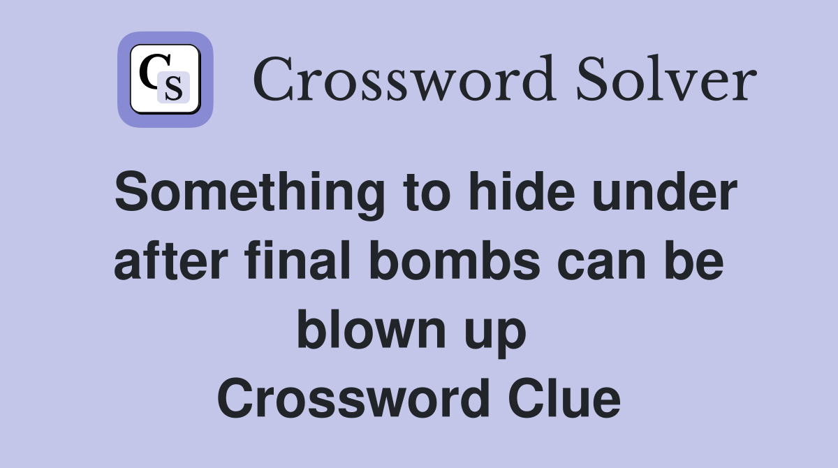 Something to hide under after final bombs can be blown up  Crossword Clue