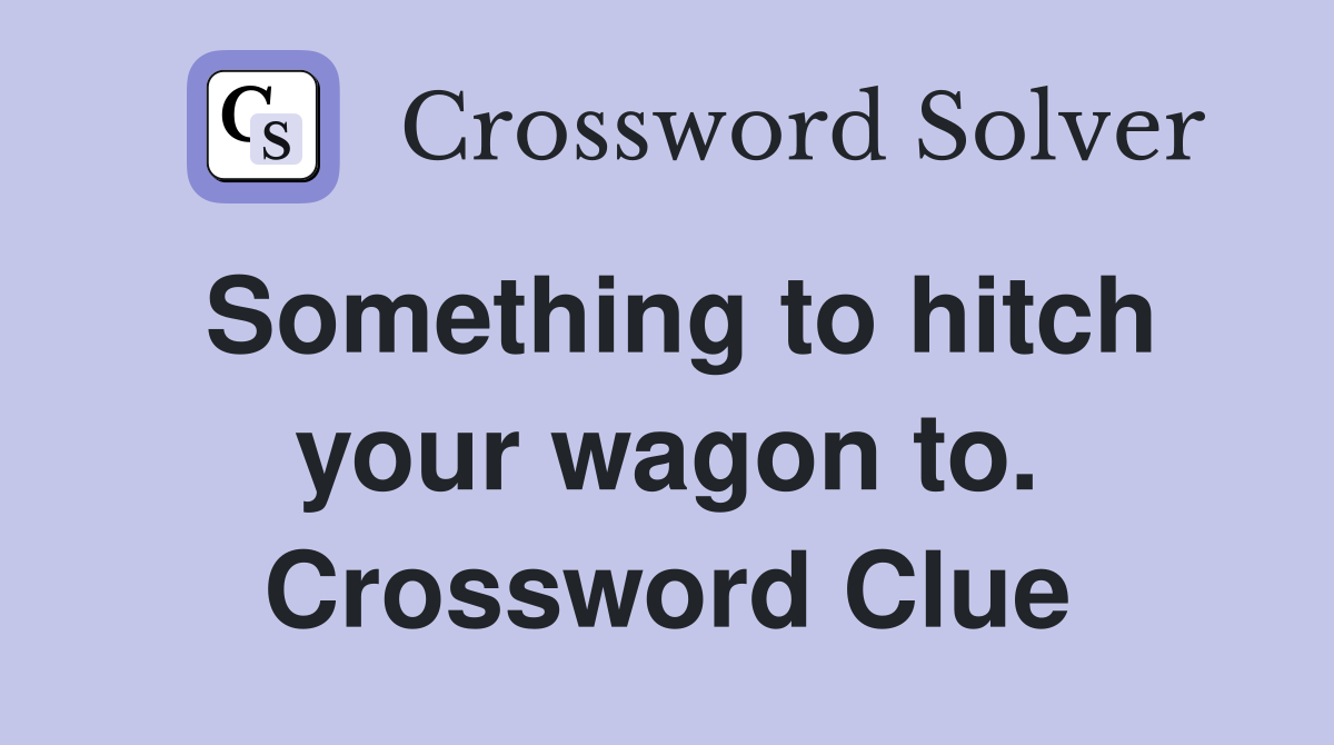 Something to hitch your wagon to. Crossword Clue