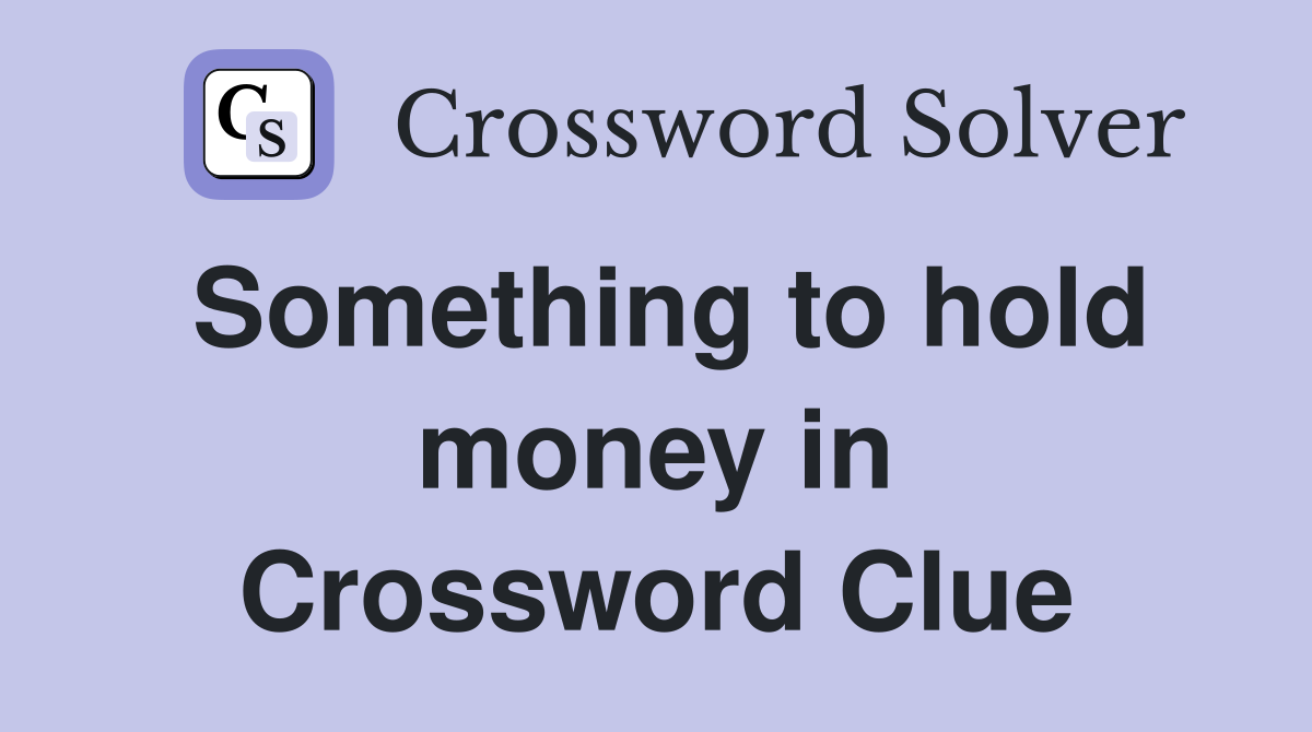 Something to hold money in Crossword Clue