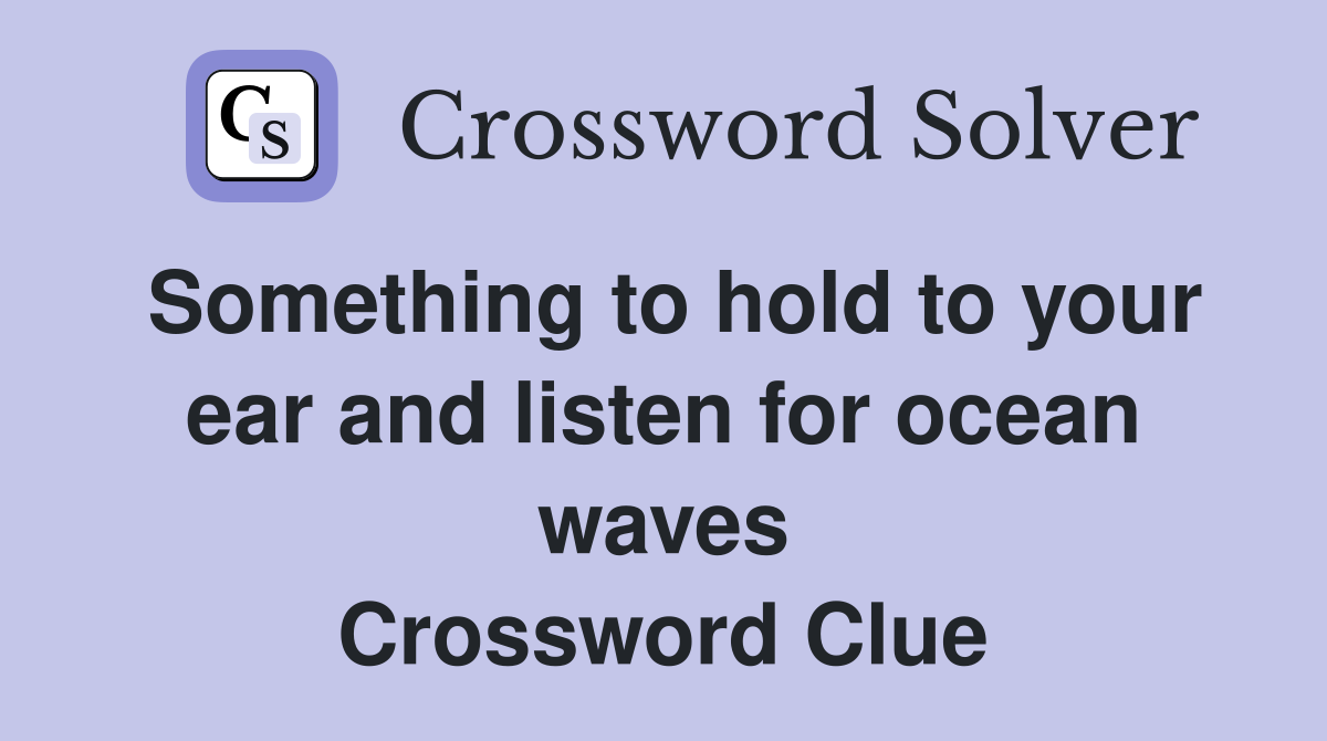 Something to hold to your ear and listen for ocean waves Crossword Clue