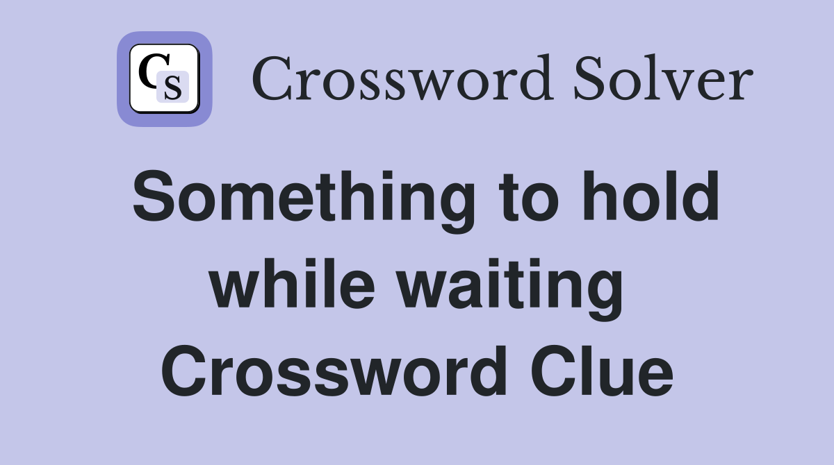 Something to hold while waiting Crossword Clue