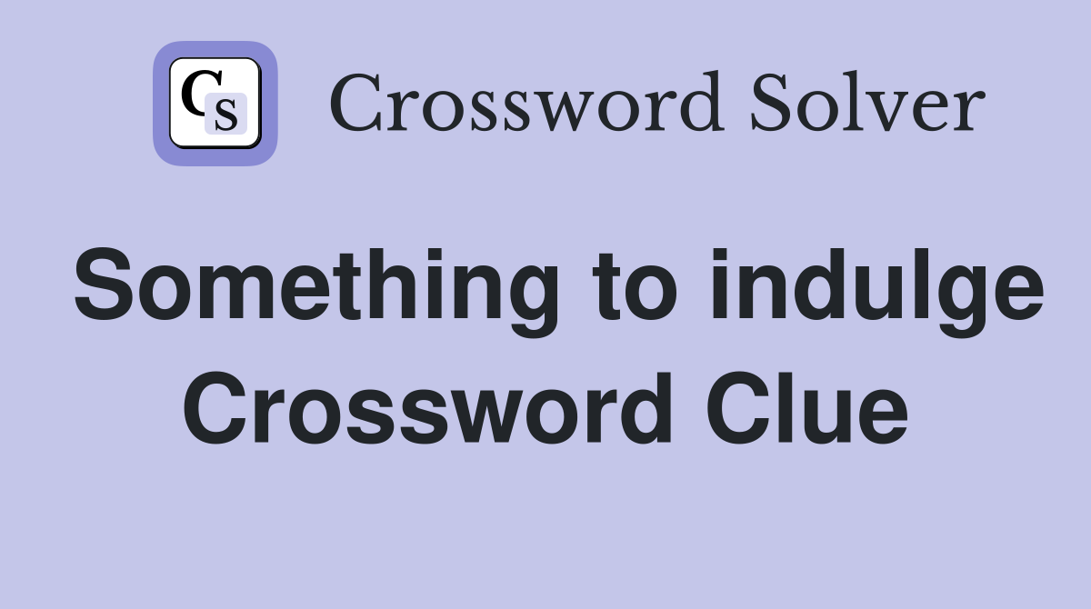 Something to indulge Crossword Clue