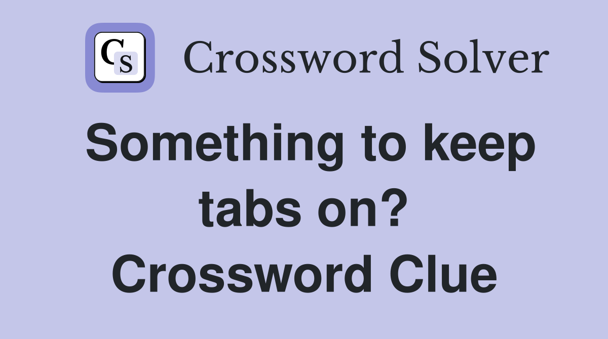 Something to keep tabs on? Crossword Clue