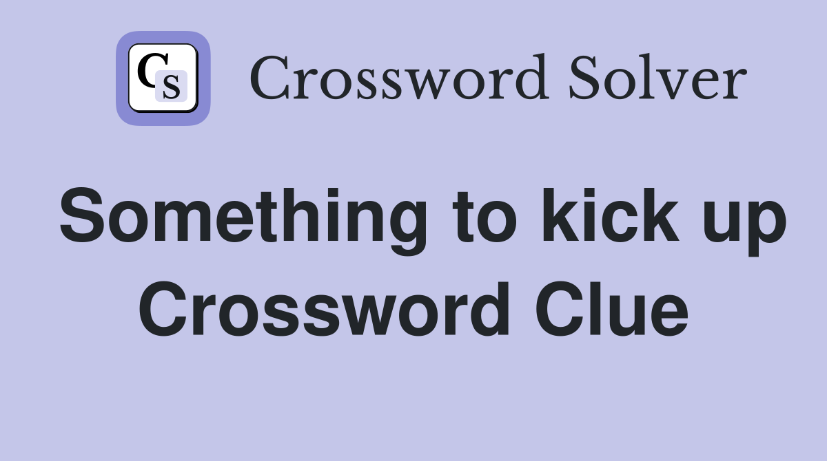 Something to kick up Crossword Clue