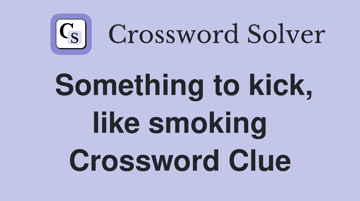 Something to kick, like smoking Crossword Clue
