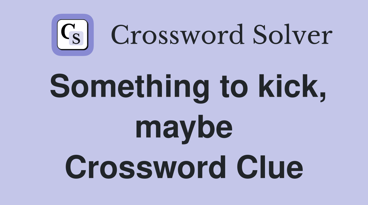 Something to kick, maybe Crossword Clue