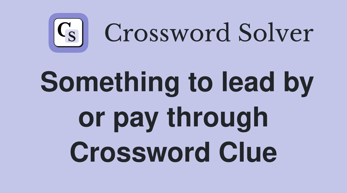 Something to lead by or pay through Crossword Clue
