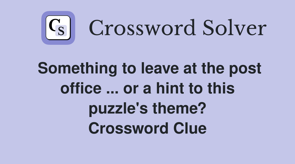Something to leave at the post office ... or a hint to this puzzle's theme? Crossword Clue