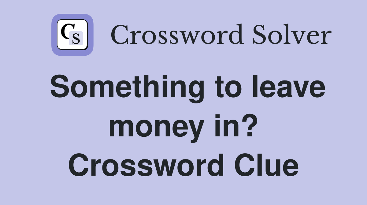 Something to leave money in? Crossword Clue