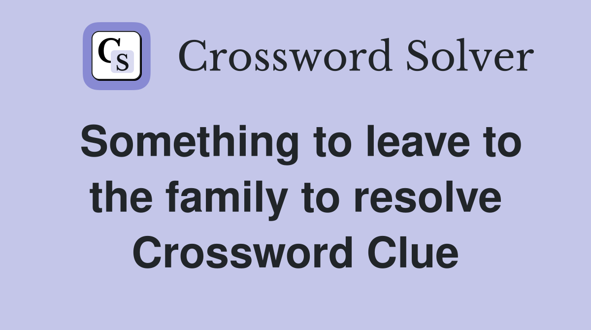 Something to leave to the family to resolve Crossword Clue