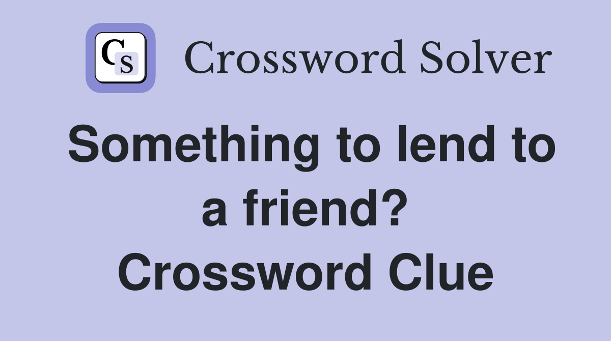 Something to lend to a friend? Crossword Clue