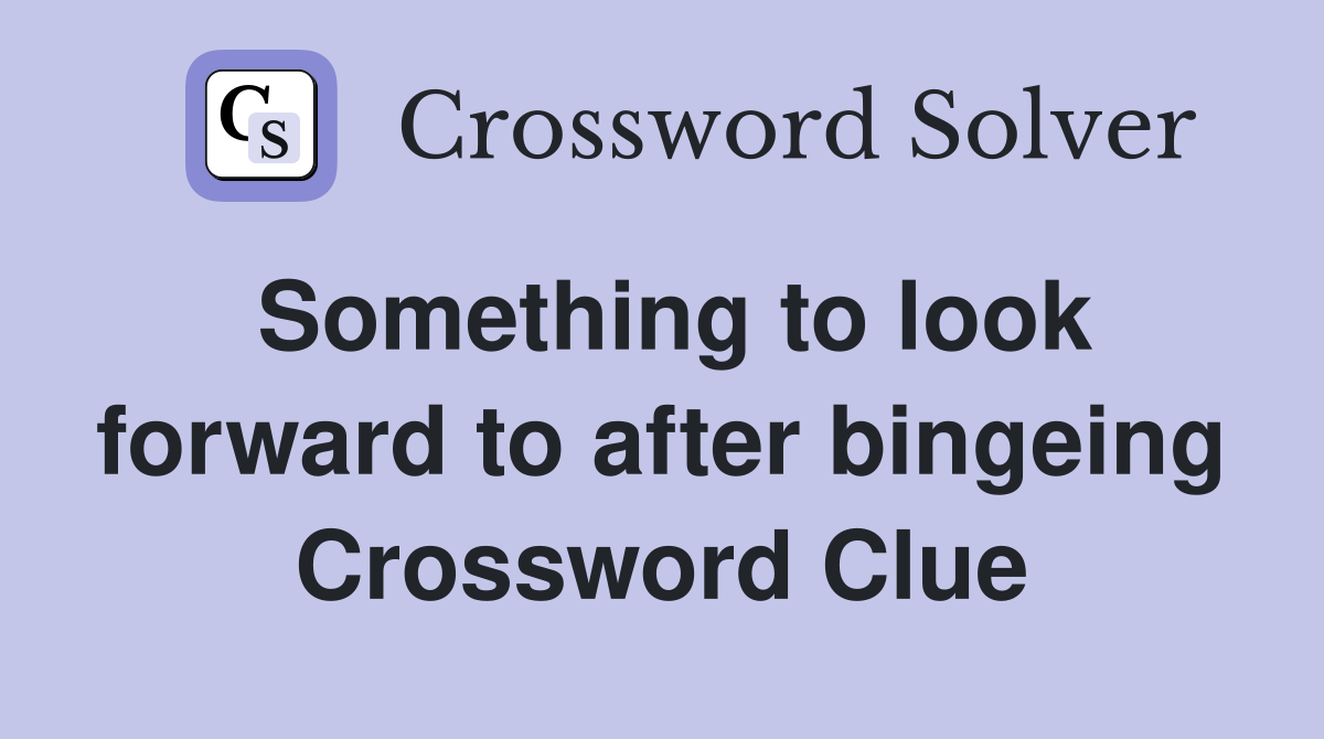 Something to look forward to after bingeing Crossword Clue