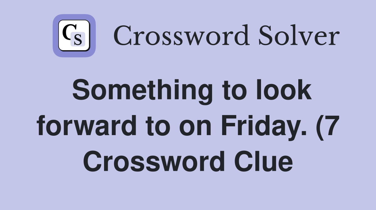 Something to look forward to on Friday (7) Crossword Clue Answers Something to look forward to on Friday (7) Crossword Clue Answers
