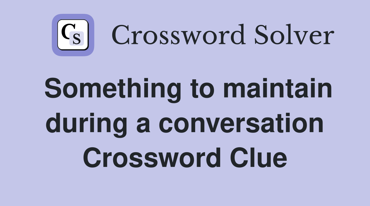 Something to maintain during a conversation Crossword Clue