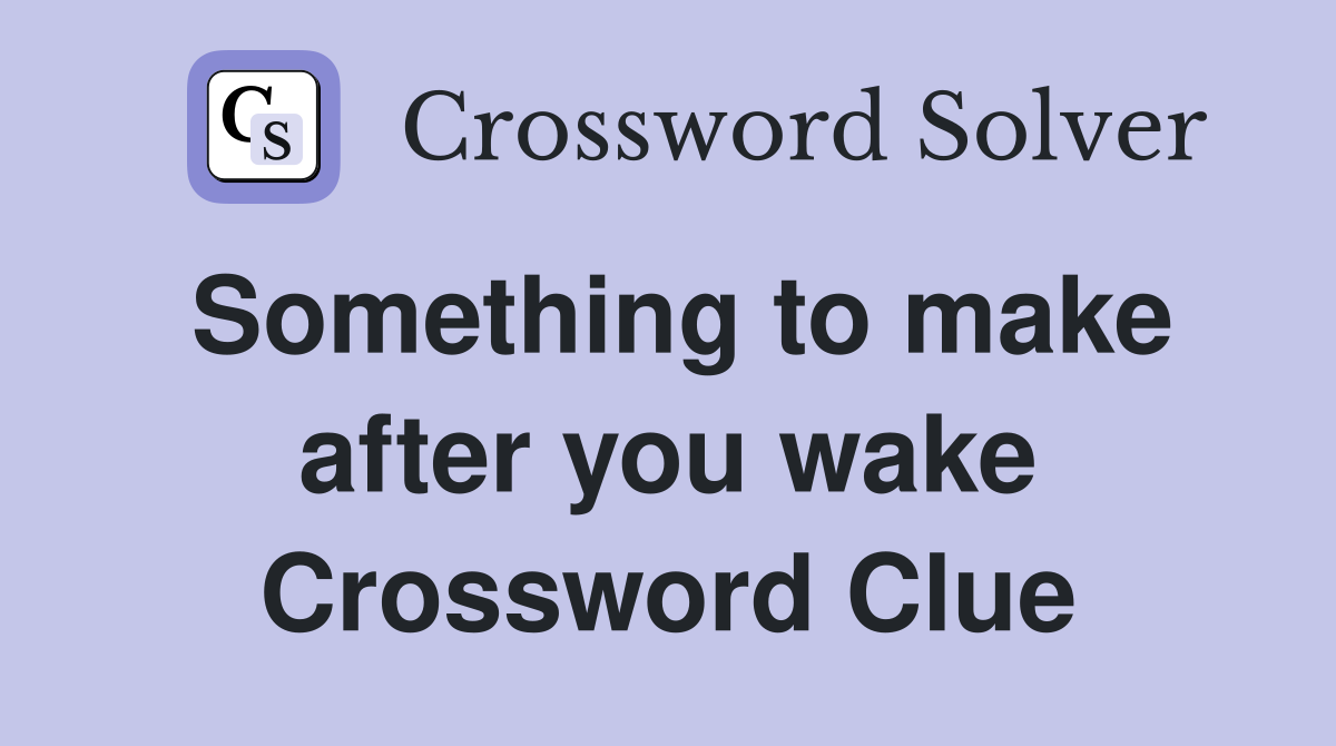 Something to make after you wake Crossword Clue