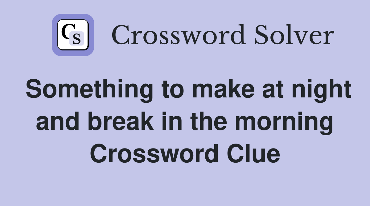 Something to make at night and break in the morning Crossword Clue