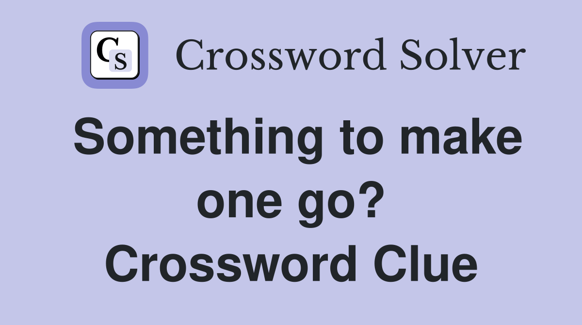 Something to make one go? Crossword Clue