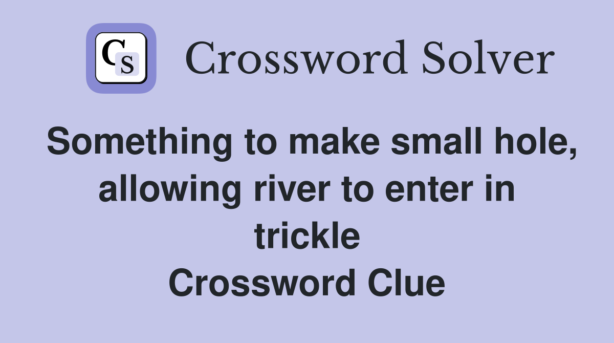 Something to make small hole, allowing river to enter in trickle Crossword Clue