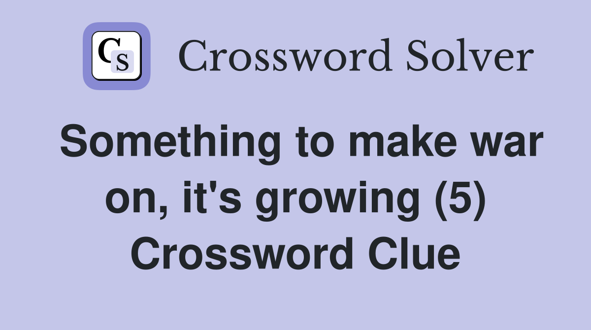 Something to make war on, it's growing (5) Crossword Clue
