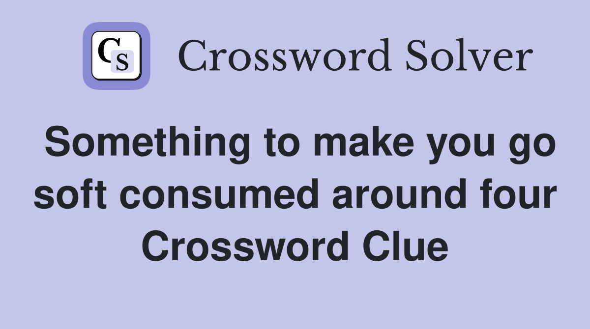 Something to make you go soft consumed around four Crossword Clue