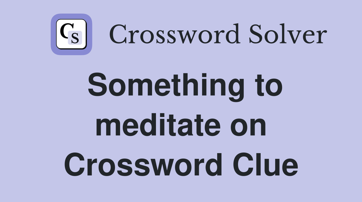Something to meditate on Crossword Clue