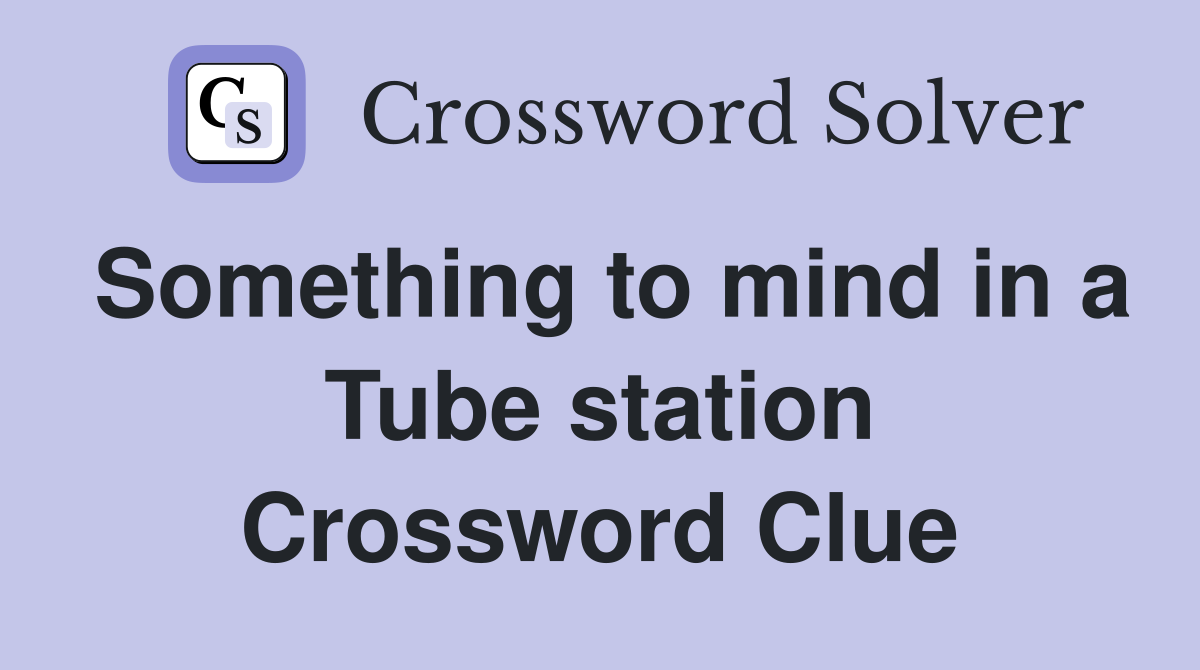 Something to mind in a Tube station Crossword Clue