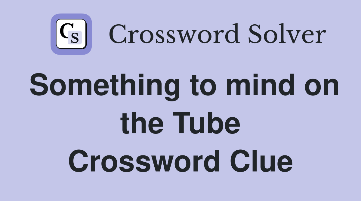 Something to mind on the Tube Crossword Clue