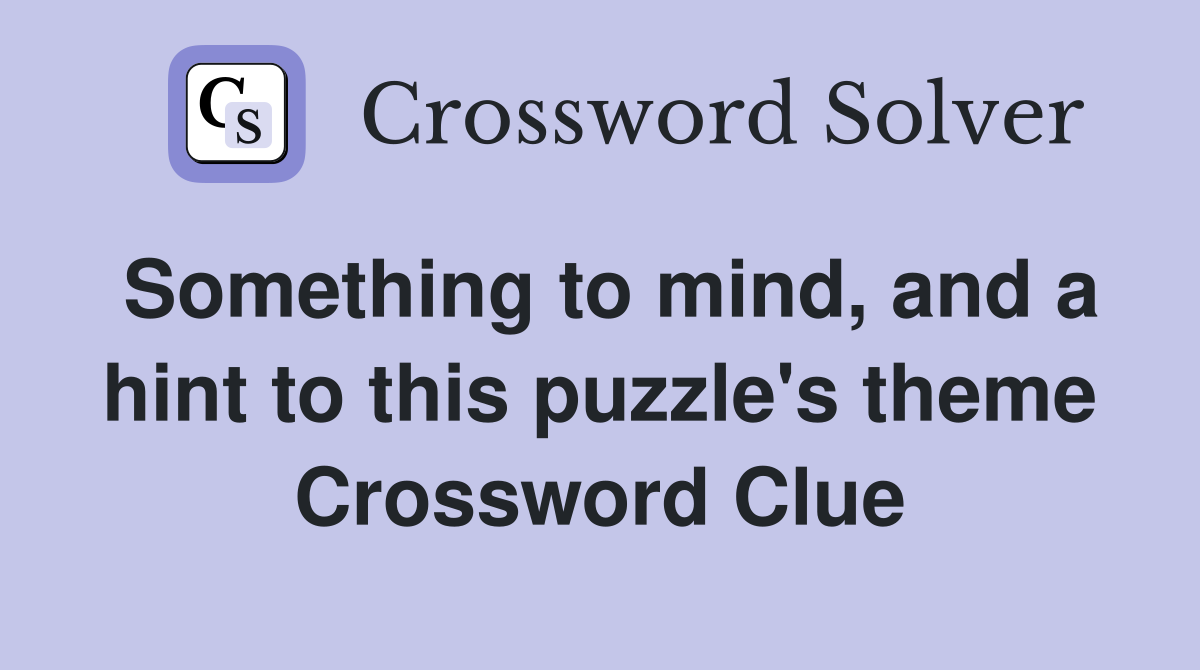 Something to mind, and a hint to this puzzle's theme Crossword Clue