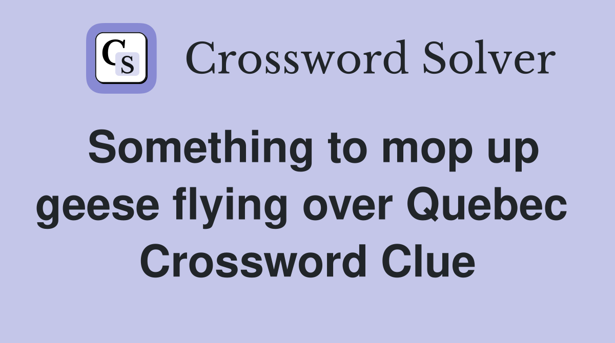 Something to mop up geese flying over Quebec  Crossword Clue