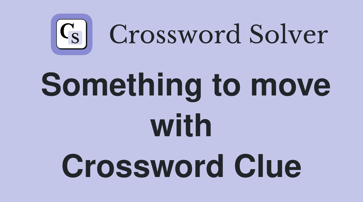 Something to move with Crossword Clue
