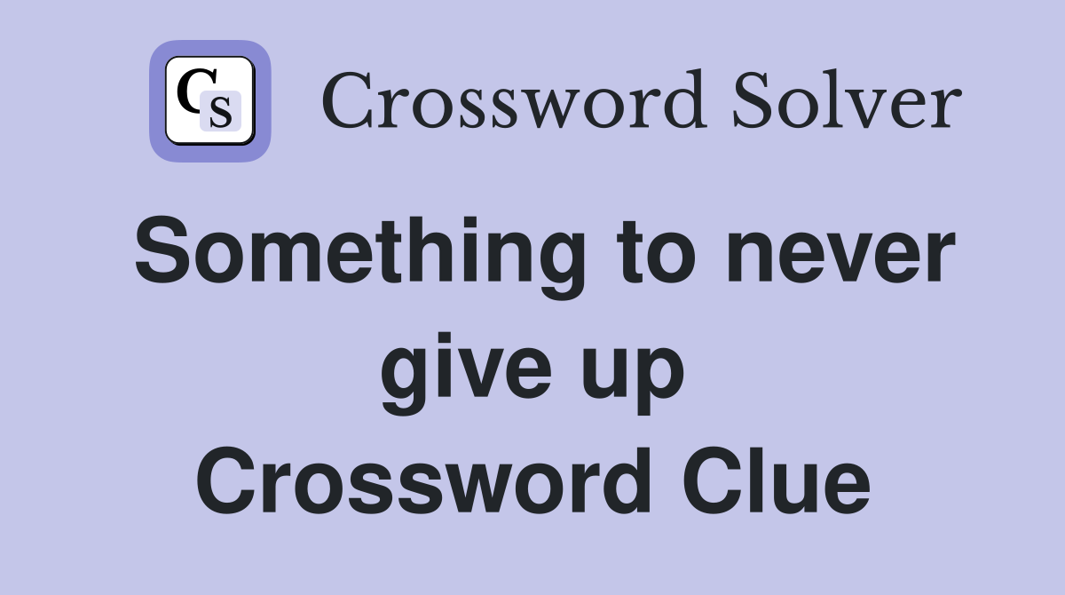 Something to never give up Crossword Clue
