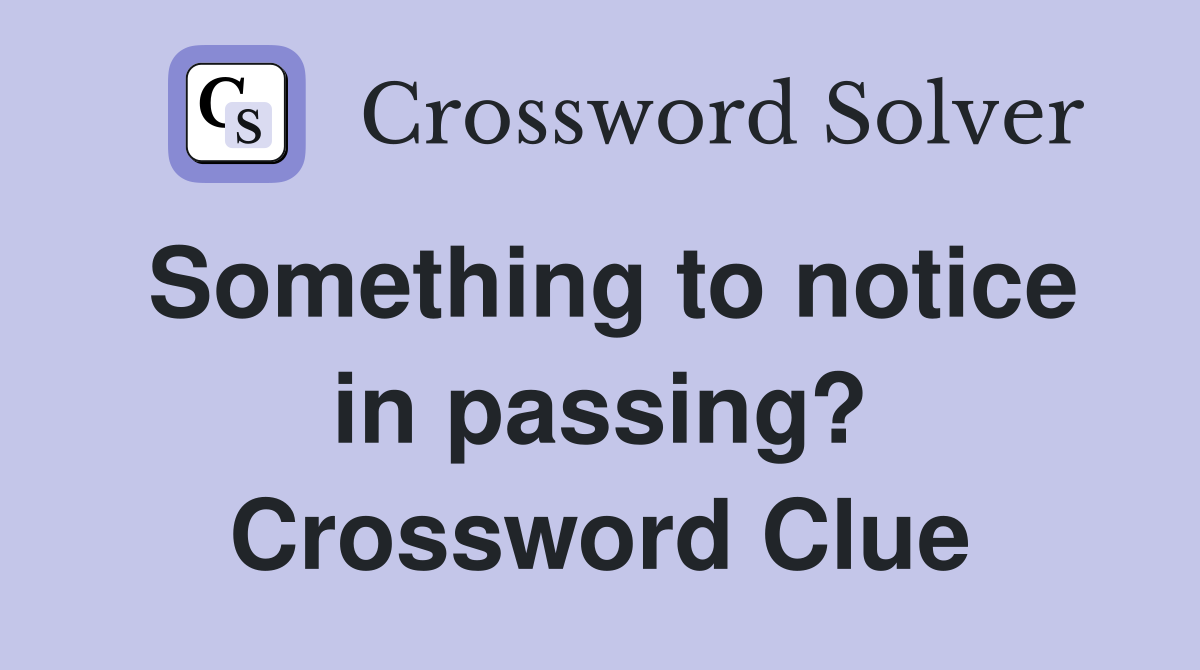 Something to notice in passing? Crossword Clue