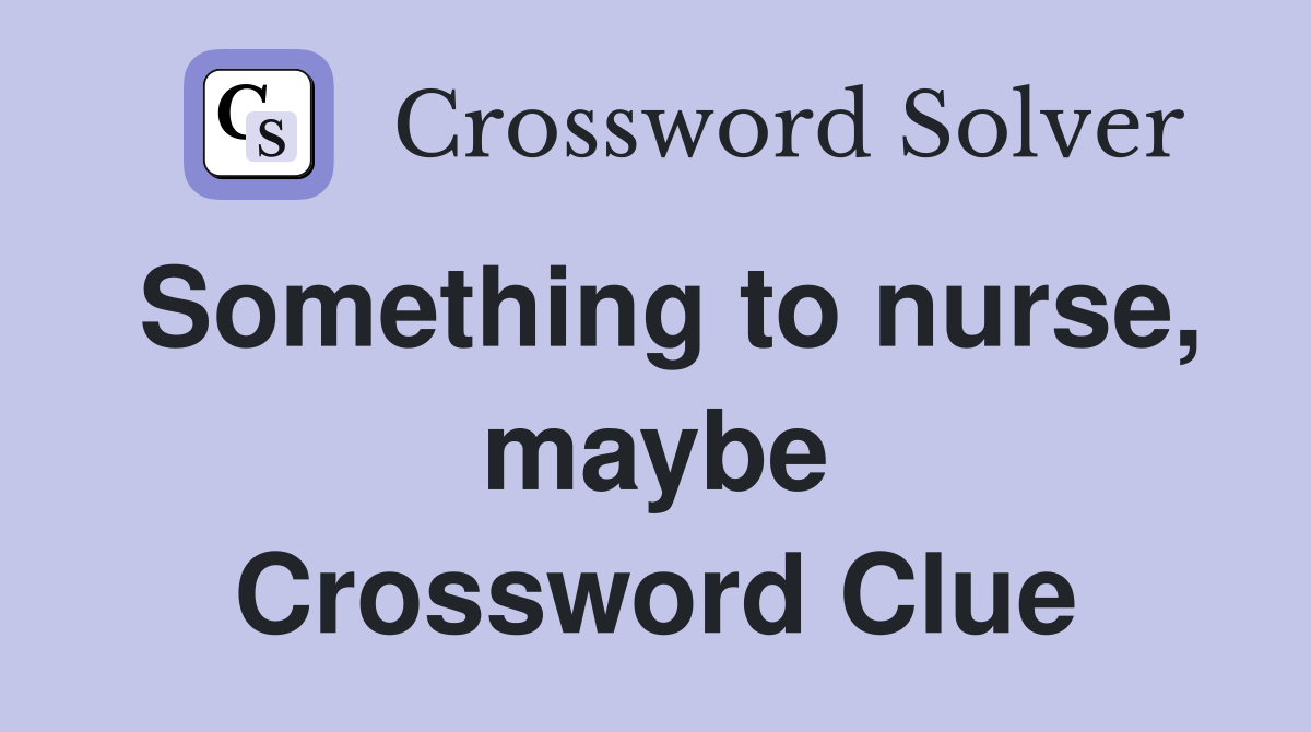 Something to nurse, maybe Crossword Clue