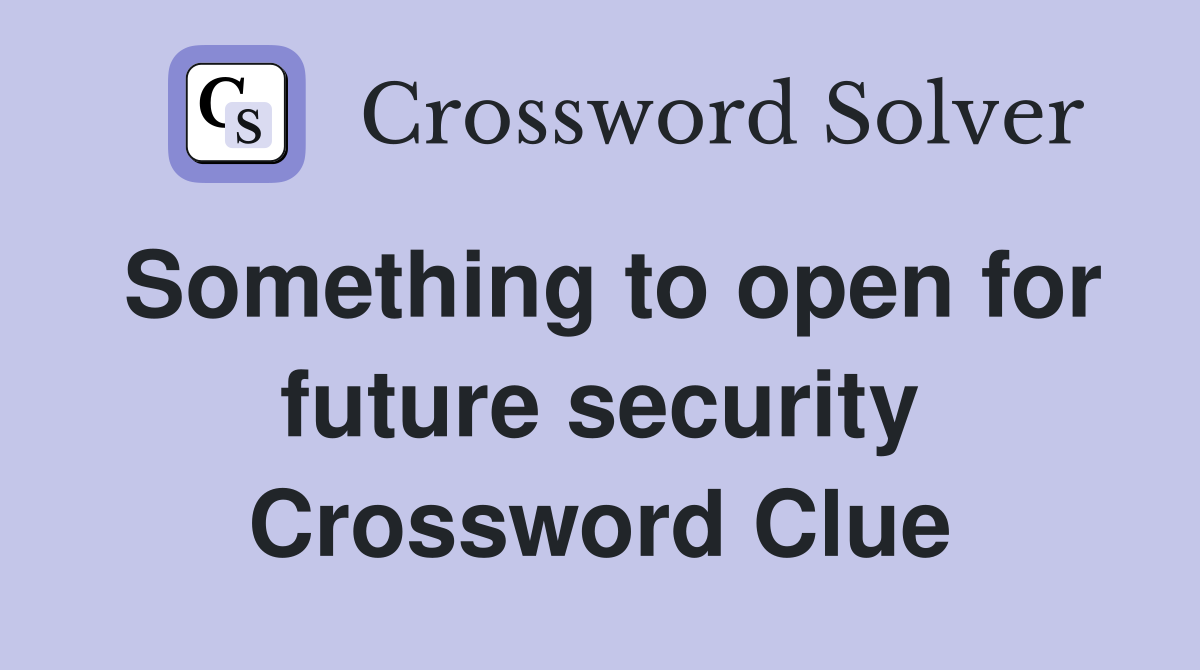 Something to open for future security Crossword Clue
