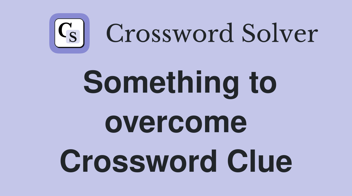 Something to overcome Crossword Clue