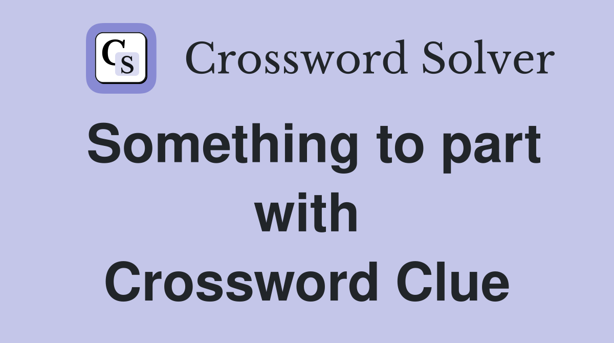 Something to part with Crossword Clue
