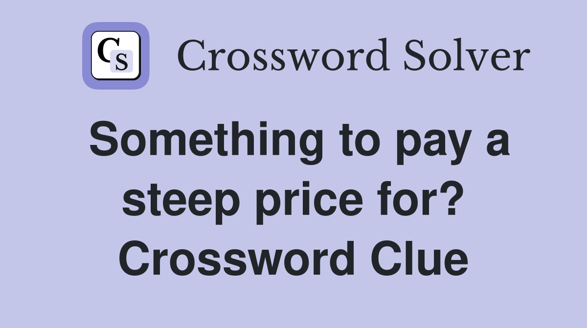 Something to pay a steep price for? Crossword Clue