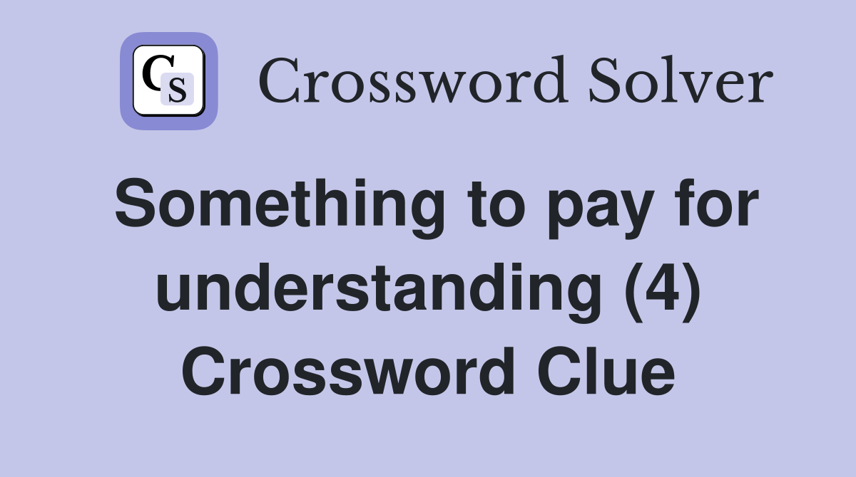 Something to pay for understanding (4) Crossword Clue