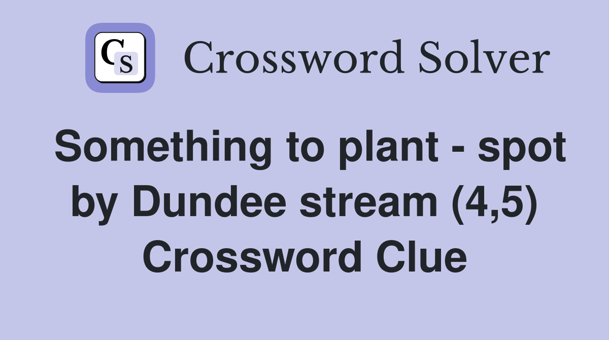 Something to plant - spot by Dundee stream (4,5) Crossword Clue
