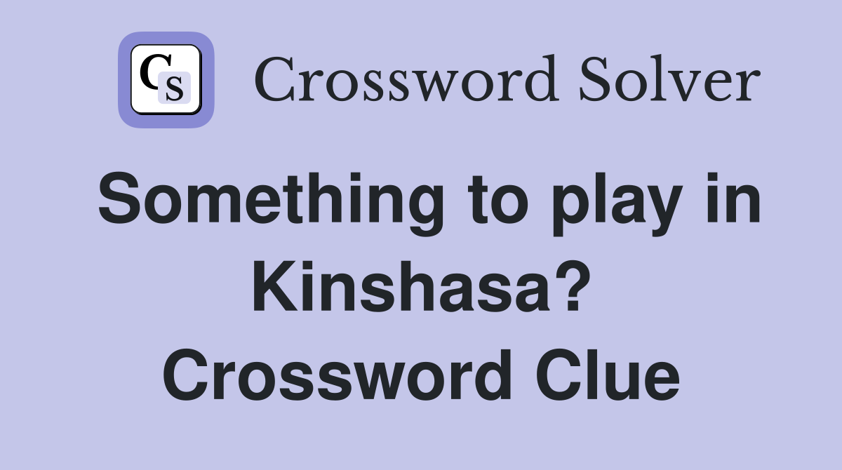 Something to play in Kinshasa? Crossword Clue