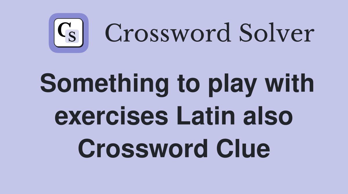 Something to play with exercises Latin also Crossword Clue