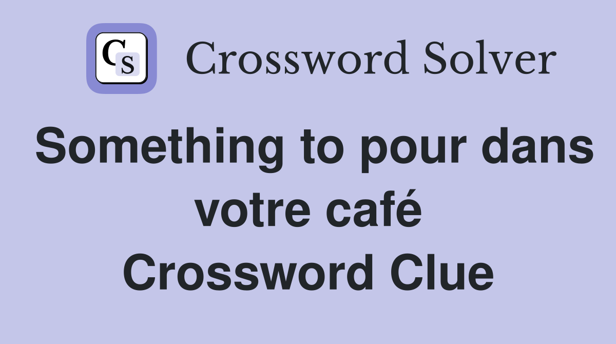 Something to pour dans votre café Crossword Clue