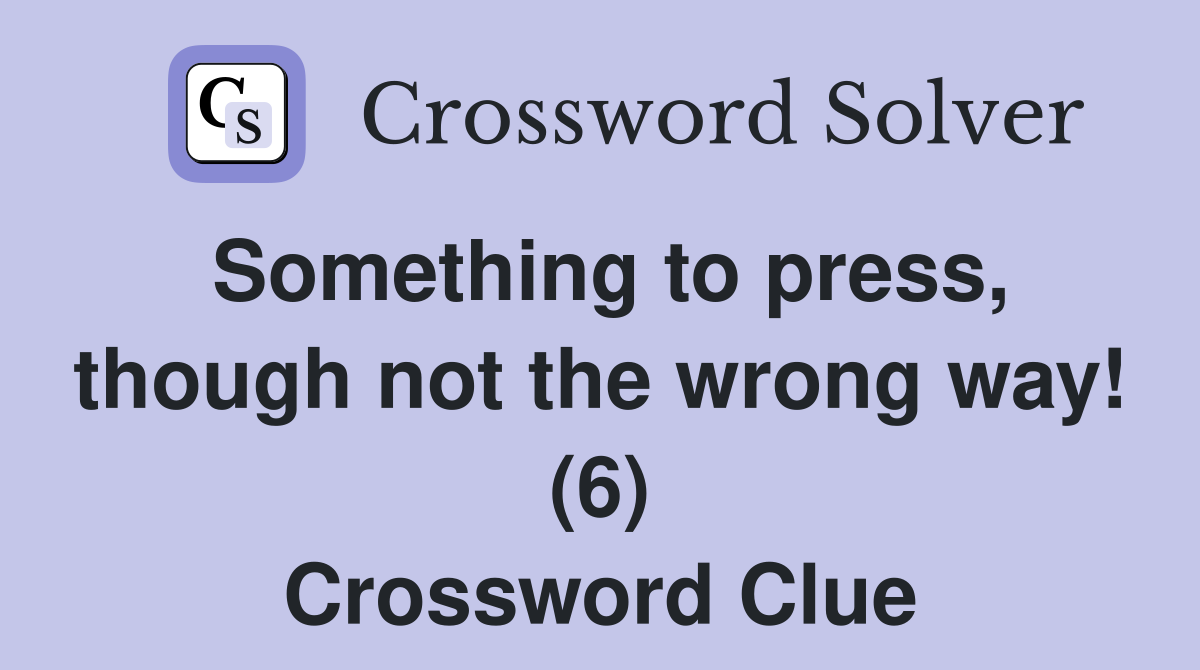 Something to press, though not the wrong way! (6) Crossword Clue