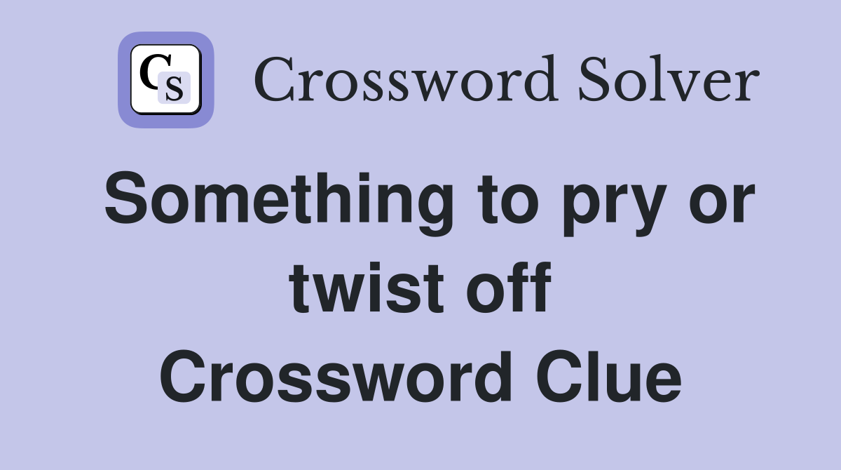 Something to pry or twist off Crossword Clue